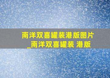 南洋双喜罐装港版图片_南洋双喜罐装 港版